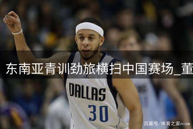 东南亚青训劲旅横扫中国赛场 董路模式验证足球小将潜力